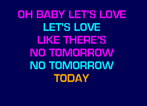 LET'S LOVE

N0 TOMORROW
TODAY