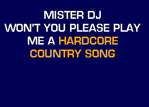 MISTER DJ
WON'T YOU PLEASE PLAY
ME A HARDCORE
COUNTRY SONG