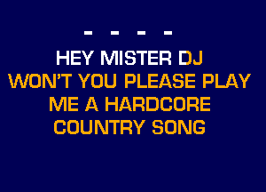 HEY MISTER DJ
WON'T YOU PLEASE PLAY
ME A HARDCORE
COUNTRY SONG