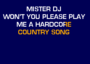 MISTER DJ
WON'T YOU PLEASE PLAY
ME A HARDCORE
COUNTRY SONG