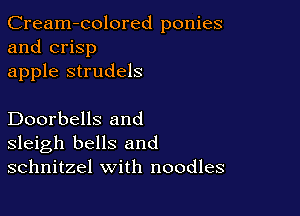 Cream-colored ponies
and crisp
apple strudels

Doorbells and
sleigh bells and
schnitzel with noodles
