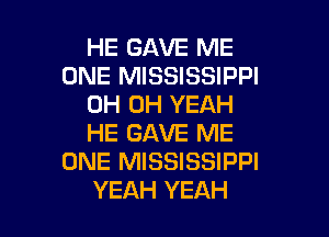 HE GAVE ME
ONE MISSISSIPPI
OH OH YEAH

HE GAVE ME
ONE MISSISSIPPI
YEAH YEAH