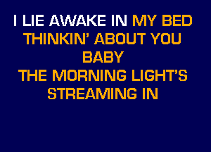 I LIE AWAKE IN MY BED
THINKIM ABOUT YOU
BABY
THE MORNING LIGHTS
STREAMING IN