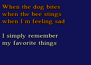 TWhen the dog bites
When the bee stings
when I'm feeling sad

I simply remember
my favorite things