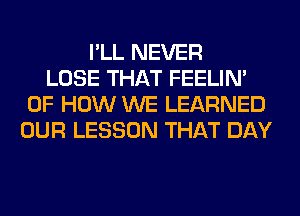 I'LL NEVER
LOSE THAT FEELIM
OF HOW WE LEARNED
OUR LESSON THAT DAY
