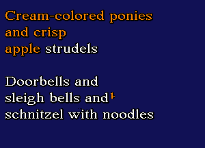 Cream-colored ponies
and crisp
apple strudels

Doorbells and
sleigh bells andL
schnitzel with noodles