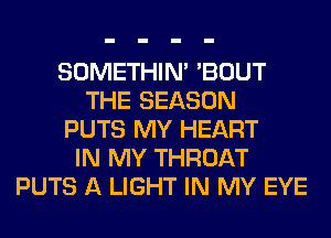 SOMETHIN' 'BOUT
THE SEASON
PUTS MY HEART
IN MY THROAT
PUTS A LIGHT IN MY EYE