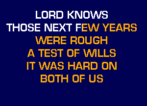 LORD KNOWS
THOSE NEXT FEW YEARS
WERE ROUGH
A TEST OF WILLS
IT WAS HARD ON
BOTH OF US