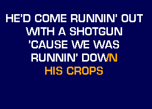 HE'D COME RUNNIN' OUT
WITH A SHOTGUN
'CAUSE WE WAS

RUNNIN' DOWN
HIS CROPS