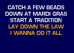 CATCH A FEW BEADS
DOWN AT MARDI GRAB
START A TRADITION
LAY DOWN THE LAW
I WANNA DO IT ALL