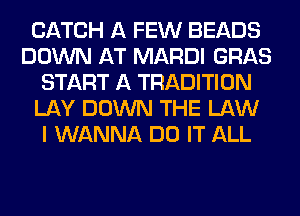 CATCH A FEW BEADS
DOWN AT MARDI GRAB
START A TRADITION
LAY DOWN THE LAW
I WANNA DO IT ALL