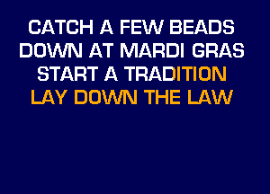 CATCH A FEW BEADS
DOWN AT MARDI GRAB
START A TRADITION
LAY DOWN THE LAW