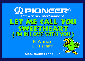 (U) pnnweew

7776 Art of Entertainment

LET ME CAM. YOU!

WEETH EAR?
( I'M IN LOVE WITH YOU )

B. Whitson m
L, Friedman f?
Law

(91994 PIONEER LUCA, INC