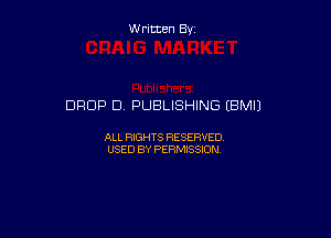 Written By

DROP D, PUBLISHING (BM!)

ALL RIGHTS RESERVED
USED BY PERMISSION