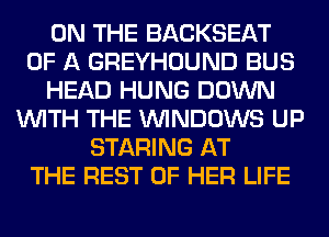 ON THE BACKSEAT
OF A GREYHOUND BUS
HEAD HUNG DOWN
WITH THE WINDOWS UP
STARING AT
THE REST OF HER LIFE