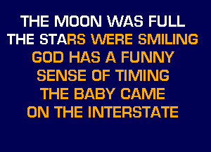 THE MOON WAS FULL
THE STARS WERE SMILING

GOD HAS A FUNNY
SENSE 0F TIMING
THE BABY GAME

ON THE INTERSTATE