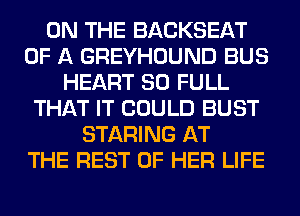 ON THE BACKSEAT
OF A GREYHOUND BUS
HEART 80 FULL
THAT IT COULD BUST
STARING AT
THE REST OF HER LIFE