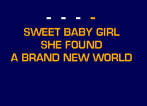 SUVEET BABY GIRL
SHE FOUND

A BRAND NEW WORLD