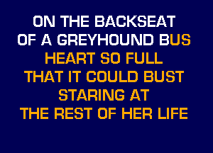 ON THE BACKSEAT
OF A GREYHOUND BUS
HEART 80 FULL
THAT IT COULD BUST
STARING AT
THE REST OF HER LIFE