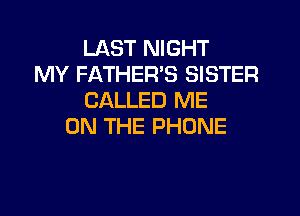 LAST NIGHT
MY FATHER'S SISTER
CALLED ME

ON THE PHONE