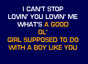 I CAN'T STOP
LOVIN' YOU LOVIN' ME
WHATS A GOOD
OL'

GIRL SUPPOSED TO DO
WITH A BOY LIKE YOU