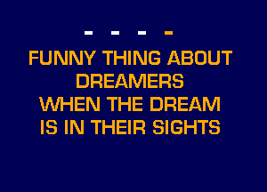 FUNNY THING ABOUT
DREAMERS
WHEN THE DREAM
IS IN THEIR SIGHTS