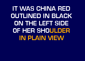 IT WAS CHINA RED
OUTLINED IN BLACK
ON THE LEFT SIDE
OF HER SHOULDER
IN PLAIN VIEW