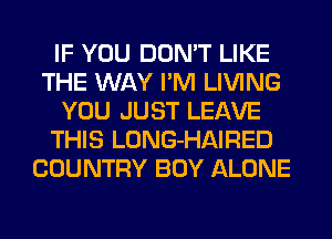 IF YOU DON'T LIKE
THE WAY I'M LIVING
YOU JUST LEAVE
THIS LONG-HAIRED
COUNTRY BOY ALONE