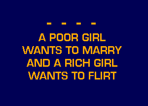 A POOR GIRL
WANTS TO MARRY

AND A RICH GIRL
WANTS TO FLIRT