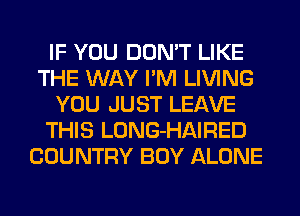 IF YOU DON'T LIKE
THE WAY I'M LIVING
YOU JUST LEAVE
THIS LONG-HAIRED
COUNTRY BOY ALONE