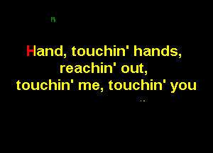 H

Hand, touchin' hands,
reachin' out,

touchin' me, touchin' you