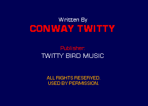 W ritten Bs-

TWITW BIRD MUSIC

ALL RIGHTS RESERVED
USED BY PERMISSION