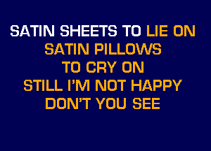 SATIN SHEETS T0 LIE 0N
SATIN PILLOWS
T0 CRY 0N
STILL I'M NOT HAPPY
DON'T YOU SEE