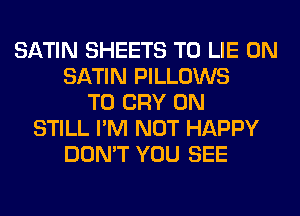 SATIN SHEETS T0 LIE 0N
SATIN PILLOWS
T0 CRY 0N
STILL I'M NOT HAPPY
DON'T YOU SEE