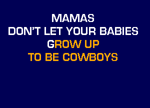 MAMAS
DON'T LET YOUR BABIES
GROW UP
TO BE COWBOYS