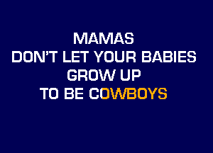 MAMAS
DON'T LET YOUR BABIES
GROW UP
TO BE COWBOYS