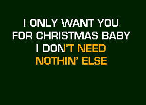 I ONLY WANT YOU
FOR CHRISTMAS BABY
I DON'T NEED
NOTHIN' ELSE