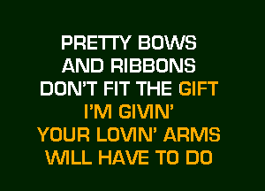 PRETTY BOWS
AND RIBBONS
DON'T FIT THE GIFT
I'M GIVIN'
YOUR LOVIN' ARMS
WLL HAVE TO DO