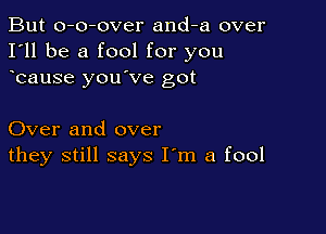 But o-o-over and-a over
I'll be a fool for you
bat

Over and over
they still says I'm a fool