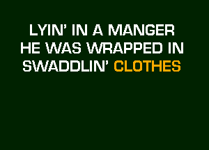 LYIN' IN A MANGER
HE WAS WRAPPED IN
SWADDLIN' CLOTHES