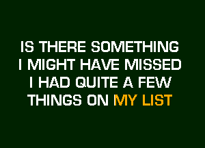 IS THERE SOMETHING
I MIGHT HAVE MISSED
I HAD QUITE A FEW
THINGS ON MY LIST