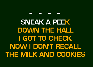 SNEAK A PEEK
DOWN THE HALL
I GOT TO CHECK
NOWI DON'T RECALL
THE MILK AND COOKIES