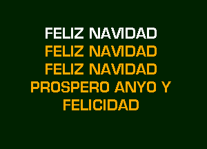 FELIZ NAVIDAD
FELIZ NAVIDAD
FELIZ NAVIDAD

PROSPERO ANYO Y
FELICIDAD