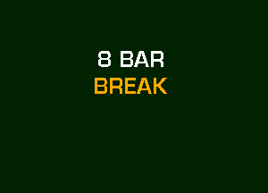 8 BAR
BREAK