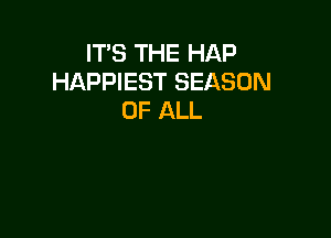 IT'S THE HAP
HAPPIEST SEASON
OF ALL