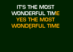 ITS THE MOST
WONDERFUL TIME
YES THE MOST
WONDERFUL TIME