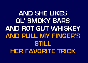 AND SHE LIKES
OL' SMOKY BARS
AND ROT GUT VVHISKEY
AND PULL MY FINGER'S
STILL
HER FAVORITE TRICK
