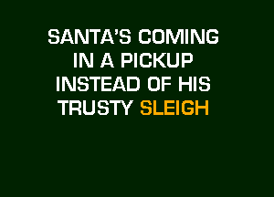 SANTA'S COMING
IN A PICKUP
INSTEAD OF HIS

TRUSTY SLEIGH