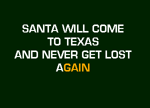SANTA WILL COME
TO TEXAS

AND NEVER GET LOST
AGAIN