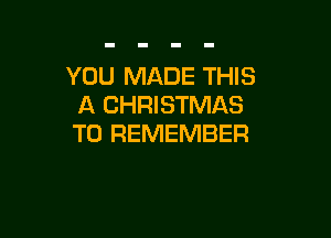 YOU MADE THIS
A CHRISTMAS

TO REMEMBER